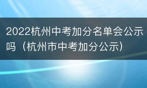 2022杭州中考加分名单会公示吗（杭州市中考加分公示）