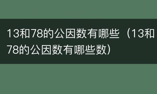 13和78的公因数有哪些（13和78的公因数有哪些数）