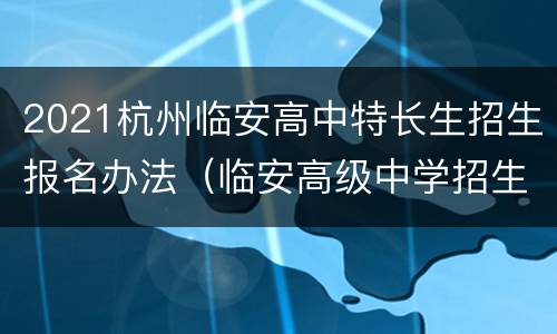 2021杭州临安高中特长生招生报名办法（临安高级中学招生简章）