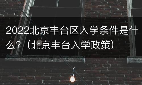 2022北京丰台区入学条件是什么?（北京丰台入学政策）