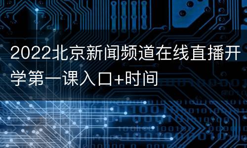 2022北京新闻频道在线直播开学第一课入口+时间