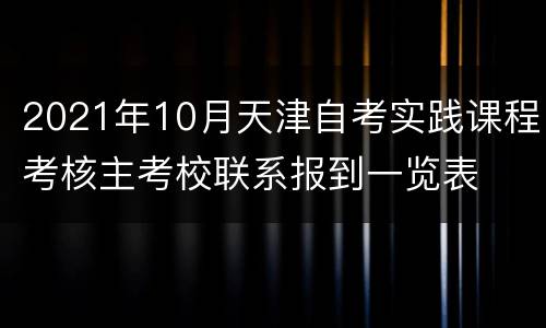 2021年10月天津自考实践课程考核主考校联系报到一览表