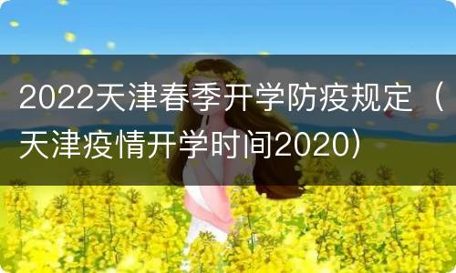 2022天津春季开学防疫规定（天津疫情开学时间2020）