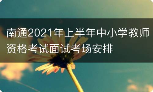 南通2021年上半年中小学教师资格考试面试考场安排