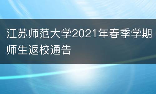 江苏师范大学2021年春季学期师生返校通告