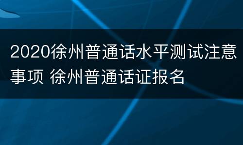 2020徐州普通话水平测试注意事项 徐州普通话证报名