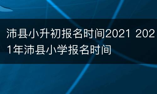 沛县小升初报名时间2021 2021年沛县小学报名时间