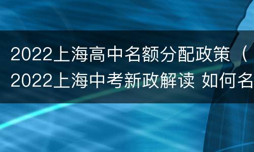 2022上海高中名额分配政策（2022上海中考新政解读 如何名额分配）