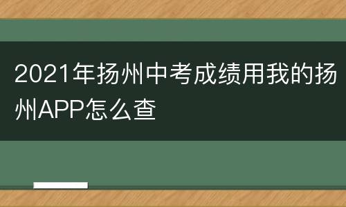 2021年扬州中考成绩用我的扬州APP怎么查