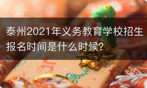 泰州2021年义务教育学校招生报名时间是什么时候？