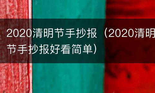 2020清明节手抄报（2020清明节手抄报好看简单）