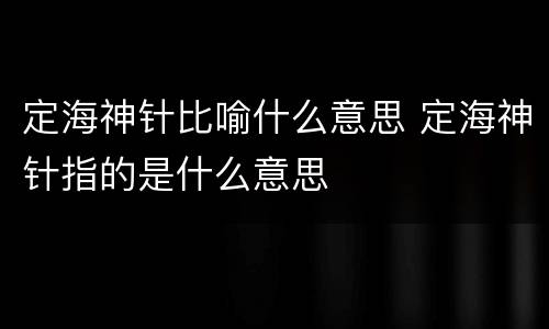 定海神针比喻什么意思 定海神针指的是什么意思