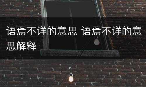 语焉不详的意思 语焉不详的意思解释