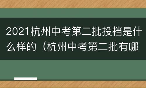 2021杭州中考第二批投档是什么样的（杭州中考第二批有哪些学校）