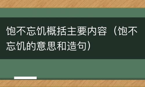 饱不忘饥概括主要内容（饱不忘饥的意思和造句）