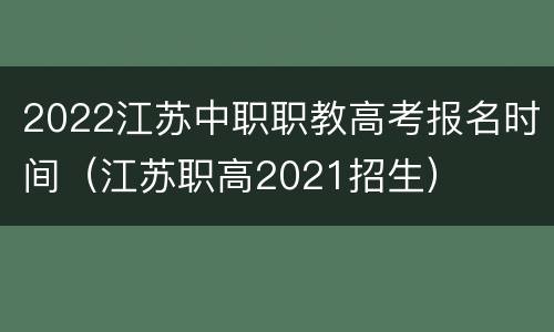 2022江苏中职职教高考报名时间（江苏职高2021招生）