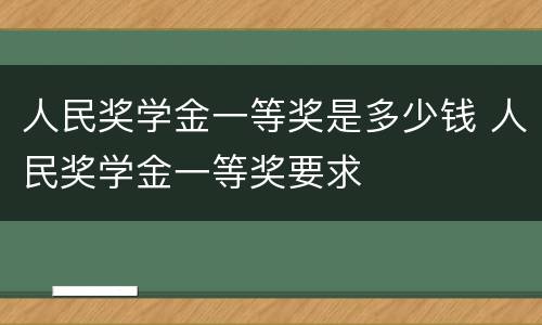 人民奖学金一等奖是多少钱 人民奖学金一等奖要求