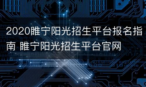 2020睢宁阳光招生平台报名指南 睢宁阳光招生平台官网