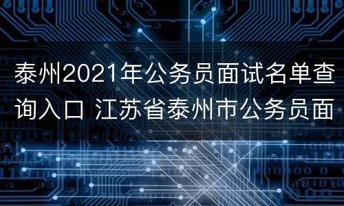 泰州2021年公务员面试名单查询入口 江苏省泰州市公务员面试名单