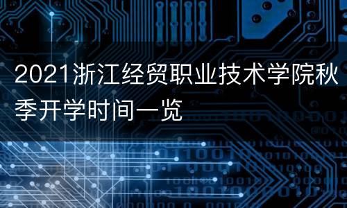 2021浙江经贸职业技术学院秋季开学时间一览