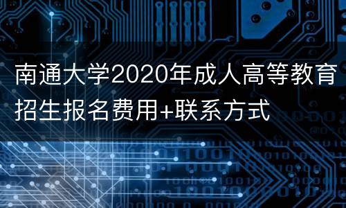 南通大学2020年成人高等教育招生报名费用+联系方式