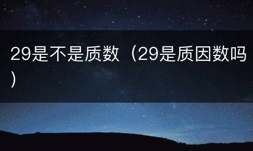 29是不是质数（29是质因数吗）