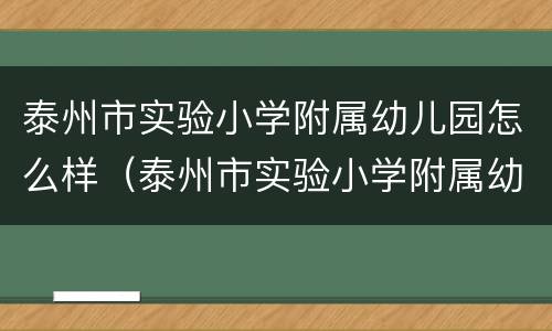 泰州市实验小学附属幼儿园怎么样（泰州市实验小学附属幼儿园怎么样啊）