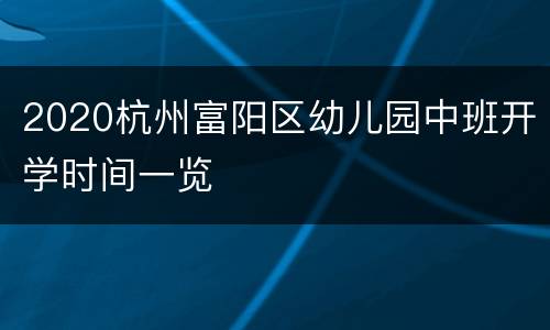 2020杭州富阳区幼儿园中班开学时间一览