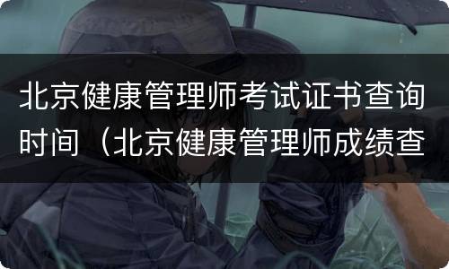 北京健康管理师考试证书查询时间（北京健康管理师成绩查询）