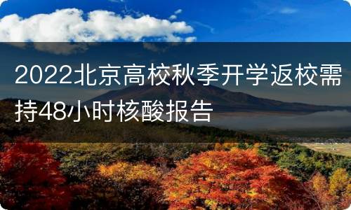 2022北京高校秋季开学返校需持48小时核酸报告