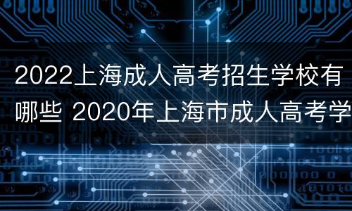 2022上海成人高考招生学校有哪些 2020年上海市成人高考学校