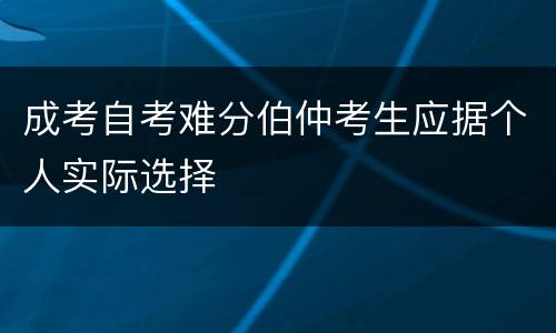 成考自考难分伯仲考生应据个人实际选择