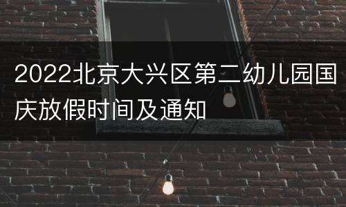 2022北京大兴区第二幼儿园国庆放假时间及通知