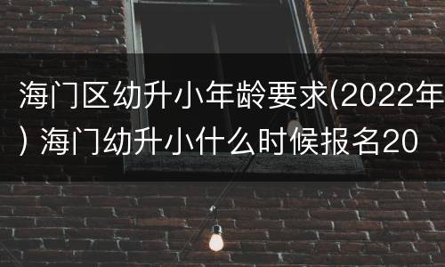 海门区幼升小年龄要求(2022年) 海门幼升小什么时候报名2020