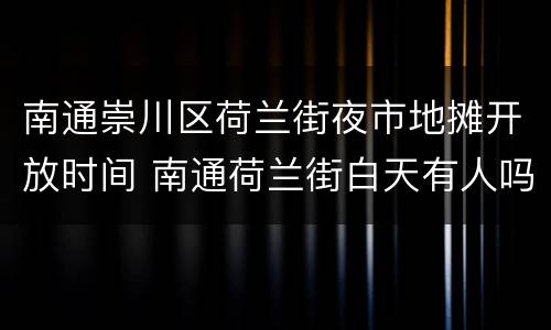 南通崇川区荷兰街夜市地摊开放时间 南通荷兰街白天有人吗