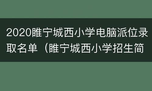 2020睢宁城西小学电脑派位录取名单（睢宁城西小学招生简章）