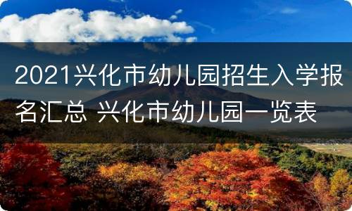 2021兴化市幼儿园招生入学报名汇总 兴化市幼儿园一览表