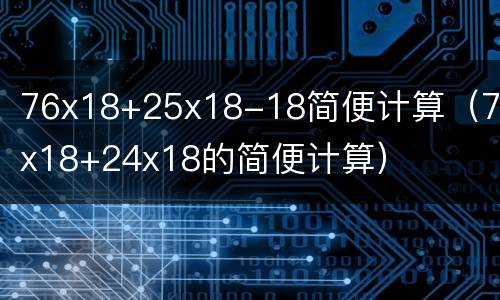 76x18+25x18-18简便计算（76x18+24x18的简便计算）