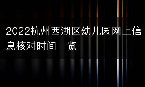 2022杭州西湖区幼儿园网上信息核对时间一览