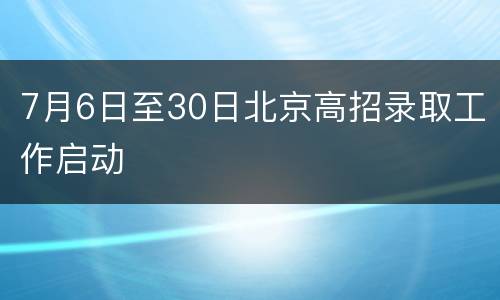 7月6日至30日北京高招录取工作启动