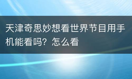 天津奇思妙想看世界节目用手机能看吗？怎么看