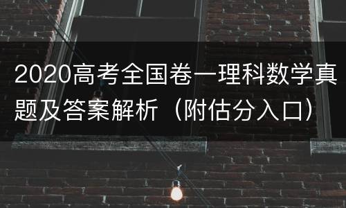 2020高考全国卷一理科数学真题及答案解析（附估分入口）