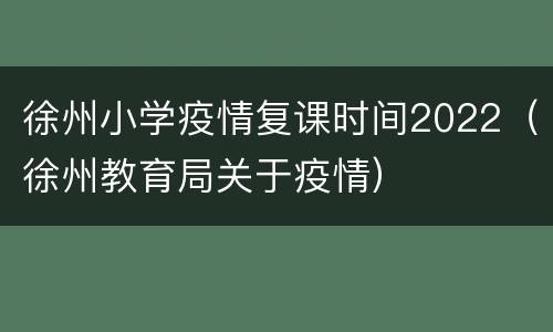 徐州小学疫情复课时间2022（徐州教育局关于疫情）