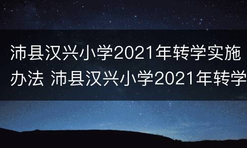 沛县汉兴小学2021年转学实施办法 沛县汉兴小学2021年转学实施办法解读