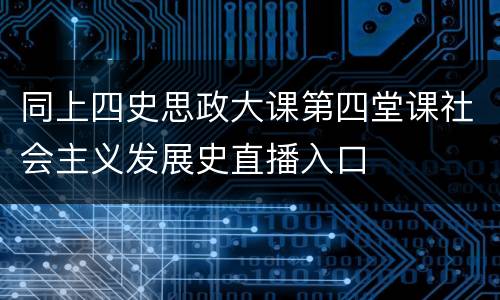 同上四史思政大课第四堂课社会主义发展史直播入口