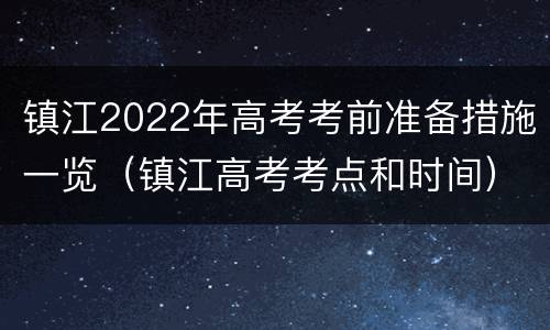 镇江2022年高考考前准备措施一览（镇江高考考点和时间）