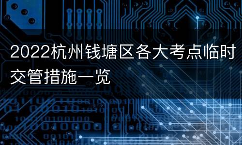 2022杭州钱塘区各大考点临时交管措施一览