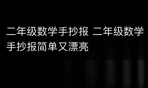 二年级数学手抄报 二年级数学手抄报简单又漂亮