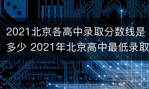 2021北京各高中录取分数线是多少 2021年北京高中最低录取分数线