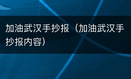 加油武汉手抄报（加油武汉手抄报内容）